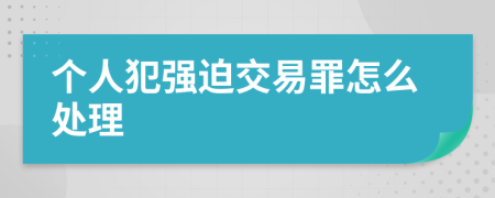 个人犯强迫交易罪怎么处理