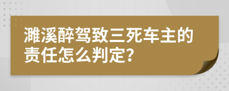 濉溪醉驾致三死车主的责任怎么判定？