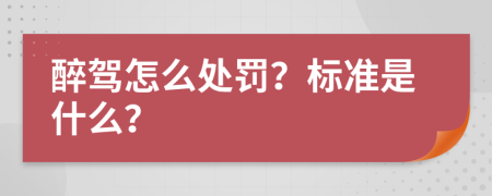 醉驾怎么处罚？标准是什么？