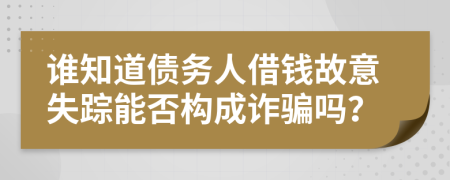 谁知道债务人借钱故意失踪能否构成诈骗吗？