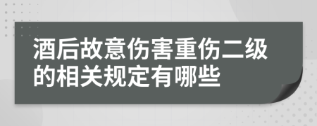 酒后故意伤害重伤二级的相关规定有哪些