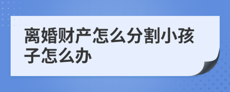 离婚财产怎么分割小孩子怎么办