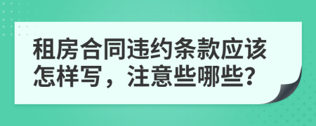 租房合同违约条款应该怎样写，注意些哪些？