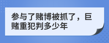 参与了赌博被抓了，巨赌重犯判多少年