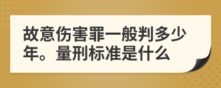 故意伤害罪一般判多少年。量刑标准是什么