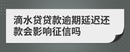 滴水贷贷款逾期延迟还款会影响征信吗