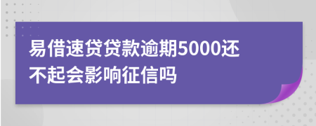 易借速贷贷款逾期5000还不起会影响征信吗