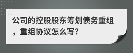 公司的控股股东筹划债务重组，重组协议怎么写？