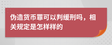 伪造货币罪可以判缓刑吗，相关规定是怎样样的