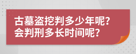 古墓盗挖判多少年呢？会判刑多长时间呢？