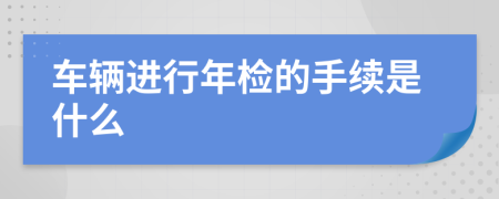 车辆进行年检的手续是什么