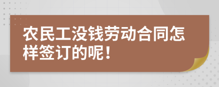 农民工没钱劳动合同怎样签订的呢！