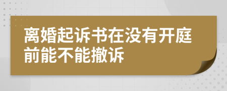 离婚起诉书在没有开庭前能不能撤诉