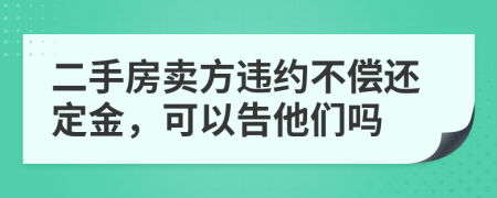 二手房卖方违约不偿还定金，可以告他们吗