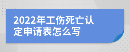 2022年工伤死亡认定申请表怎么写