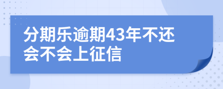 分期乐逾期43年不还会不会上征信