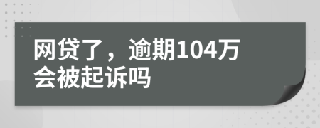 网贷了，逾期104万会被起诉吗