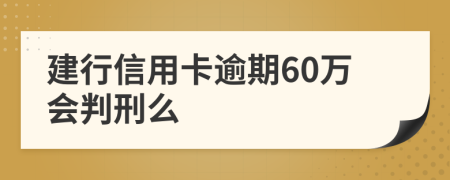 建行信用卡逾期60万会判刑么