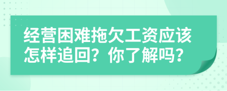 经营困难拖欠工资应该怎样追回？你了解吗？