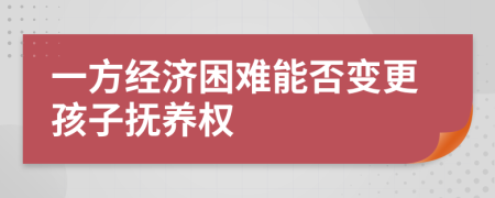 一方经济困难能否变更孩子抚养权