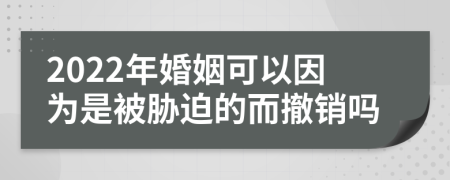 2022年婚姻可以因为是被胁迫的而撤销吗