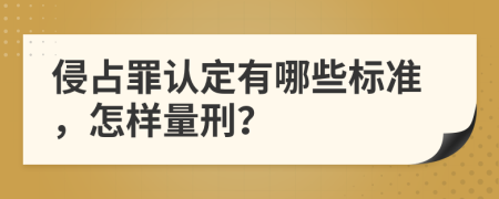 侵占罪认定有哪些标准，怎样量刑？