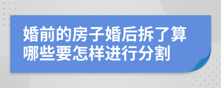 婚前的房子婚后拆了算哪些要怎样进行分割