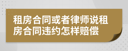 租房合同或者律师说租房合同违约怎样赔偿