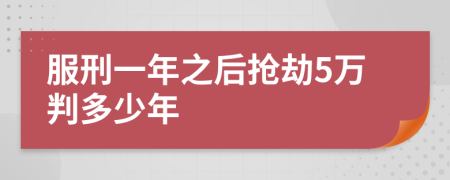 服刑一年之后抢劫5万判多少年