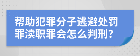 帮助犯罪分子逃避处罚罪渎职罪会怎么判刑？