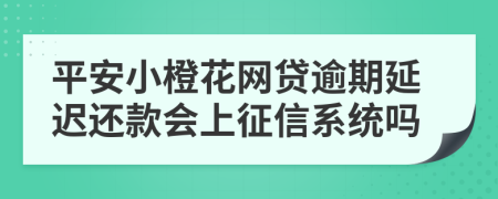 平安小橙花网贷逾期延迟还款会上征信系统吗