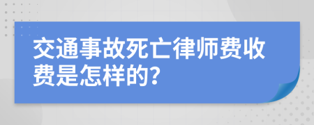 交通事故死亡律师费收费是怎样的？