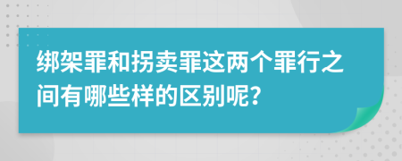 绑架罪和拐卖罪这两个罪行之间有哪些样的区别呢？