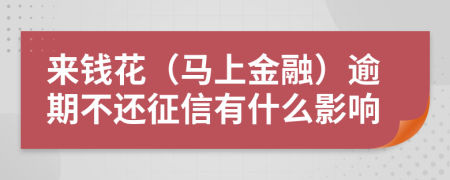 来钱花（马上金融）逾期不还征信有什么影响