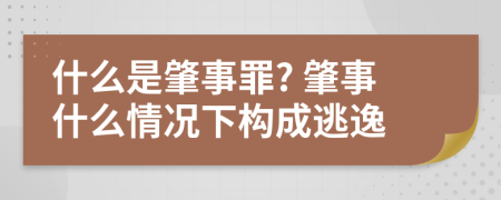 什么是肇事罪? 肇事什么情况下构成逃逸