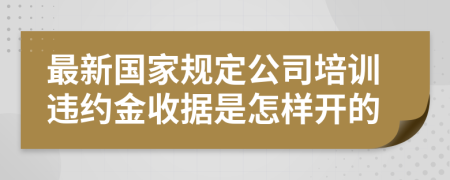 最新国家规定公司培训违约金收据是怎样开的