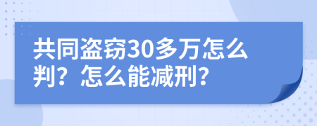 共同盗窃30多万怎么判？怎么能减刑？