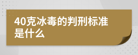 40克冰毒的判刑标准是什么