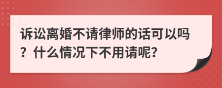 诉讼离婚不请律师的话可以吗？什么情况下不用请呢？