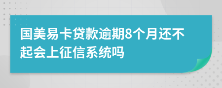 国美易卡贷款逾期8个月还不起会上征信系统吗