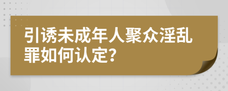 引诱未成年人聚众淫乱罪如何认定？