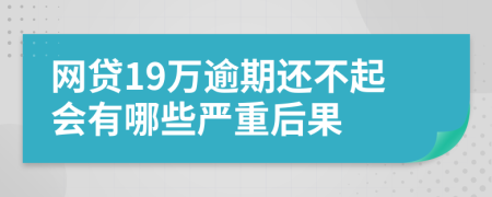 网贷19万逾期还不起会有哪些严重后果