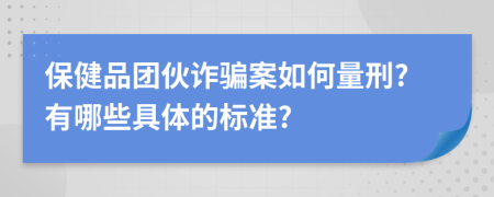 保健品团伙诈骗案如何量刑?有哪些具体的标准?