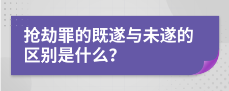 抢劫罪的既遂与未遂的区别是什么？