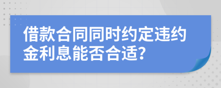 借款合同同时约定违约金利息能否合适？