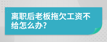 离职后老板拖欠工资不给怎么办?
