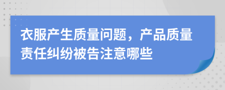 衣服产生质量问题，产品质量责任纠纷被告注意哪些