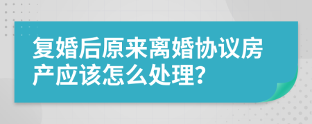 复婚后原来离婚协议房产应该怎么处理？