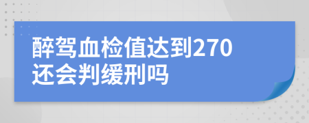 醉驾血检值达到270还会判缓刑吗