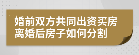 婚前双方共同出资买房离婚后房子如何分割